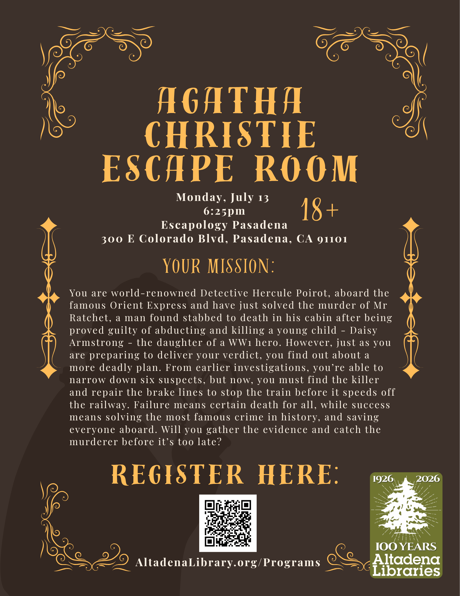 Escape Room flyer: Agatha Christie's Murder on the Orient Express. Scenario: You are world-renowned Detective Hercule Poirot, aboard the famous Orient Express and have just solved the murder of Mr Ratchet, a man found stabbed to death in his cabin after being proved guilty of abducting and killing a young child - Daisy Armstrong - the daughter of a WW1 hero. However, just as you are preparing to deliver your verdict, you find out about a more deadly plan. From earlier investigations, you’re able to narrow down six suspects, but now, you must find the killer and repair the brake lines to stop the train before it speeds off the railway. Failure means certain death for all, while success means solving the most famous crime in history, and saving everyone aboard. Will you gather the evidence and catch the murderer before it’s too late?